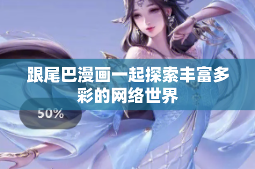 跟尾巴漫画一起探索丰富多彩的网络世界