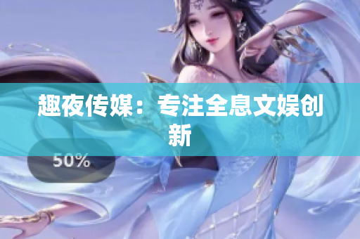 趣夜传媒：专注全息文娱创新