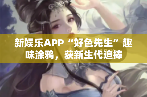 新娱乐APP“好色先生”趣味涂鸦，获新生代追捧