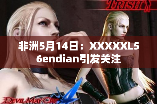 非洲5月14日：XXXXXL56endian引发关注