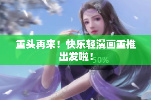 重头再来！快乐轻漫画重推出发啦！