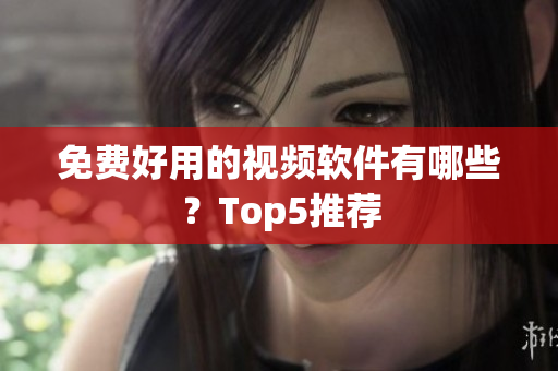 免费好用的视频软件有哪些？Top5推荐