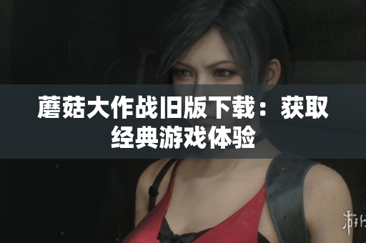 蘑菇大作战旧版下载：获取经典游戏体验