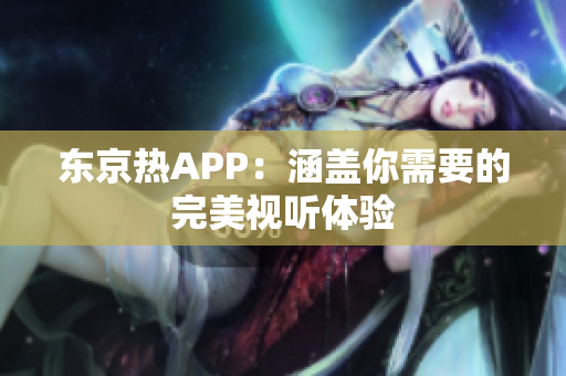 东京热APP：涵盖你需要的完美视听体验