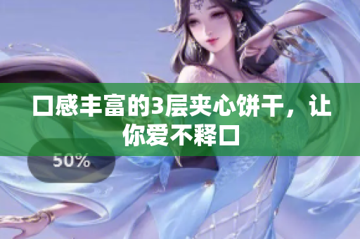 口感丰富的3层夹心饼干，让你爱不释口