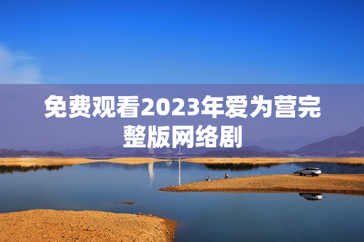 免费观看2023年爱为营完整版网络剧