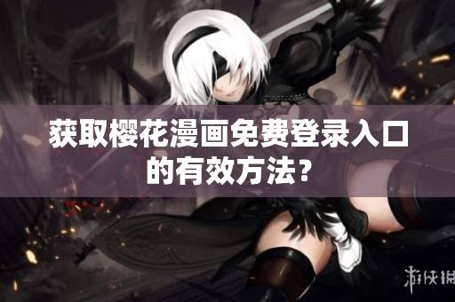 获取樱花漫画免费登录入口的有效方法？