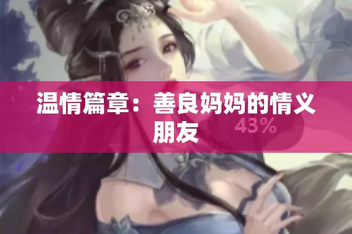 温情篇章：善良妈妈的情义朋友