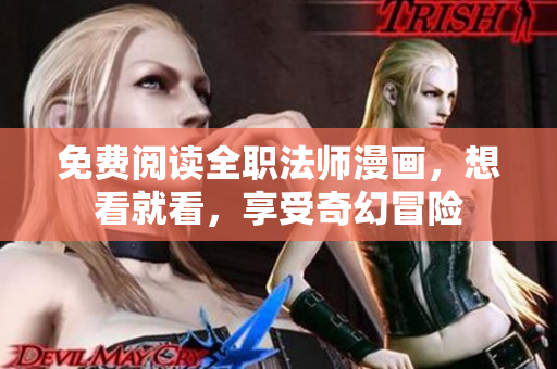 免费阅读全职法师漫画，想看就看，享受奇幻冒险