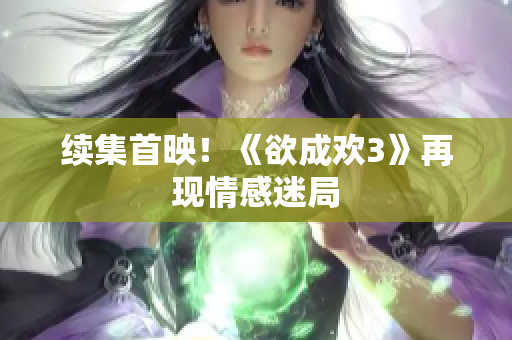 续集首映！《欲成欢3》再现情感迷局