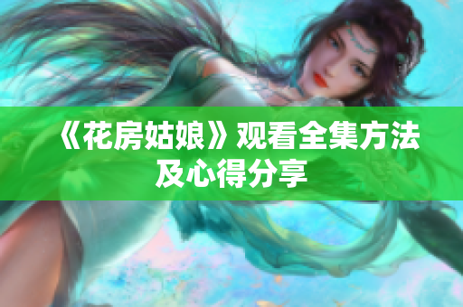 《花房姑娘》观看全集方法及心得分享