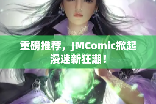 重磅推荐，JMComic掀起漫迷新狂潮！