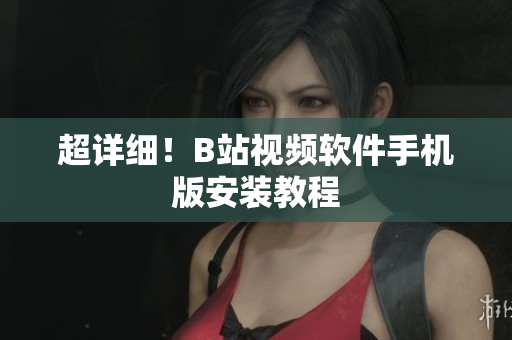 超详细！B站视频软件手机版安装教程