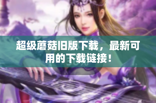 超级蘑菇旧版下载，最新可用的下载链接！