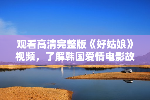 观看高清完整版《好姑娘》视频，了解韩国爱情电影故事剧情