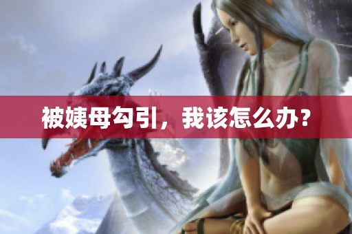 被姨母勾引，我该怎么办？