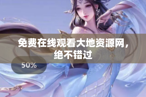 免费在线观看大地资源网，绝不错过