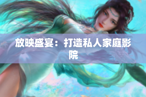 放映盛宴：打造私人家庭影院