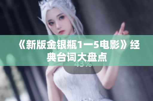 《新版金银瓶1一5电影》经典台词大盘点