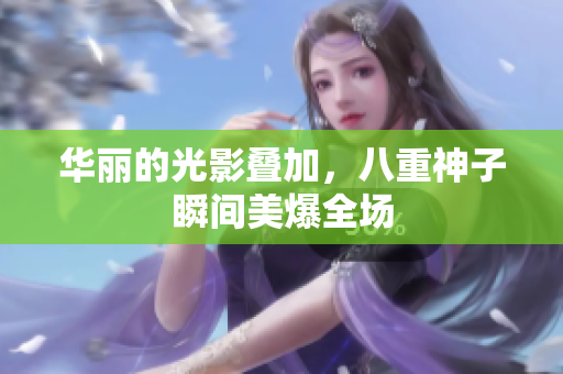 华丽的光影叠加，八重神子瞬间美爆全场