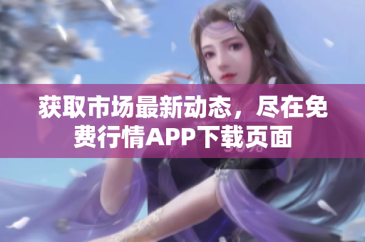 获取市场最新动态，尽在免费行情APP下载页面