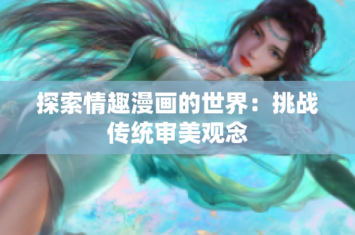 探索情趣漫画的世界：挑战传统审美观念