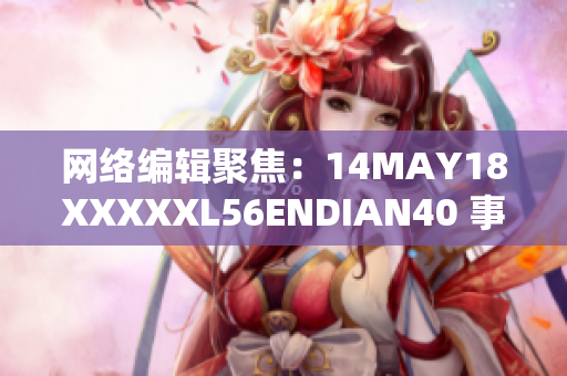 网络编辑聚焦：14MAY18XXXXXL56ENDIAN40 事件全解析