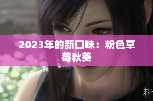 2023年的新口味：粉色草莓秋葵