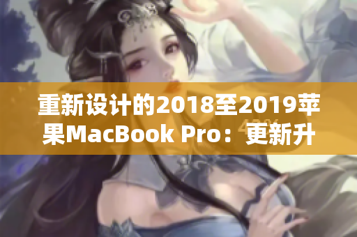 重新设计的2018至2019苹果MacBook Pro：更新升级