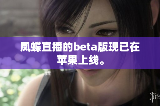 凤蝶直播的beta版现已在苹果上线。