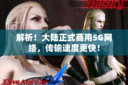 解析！大陆正式商用5G网络，传输速度更快！