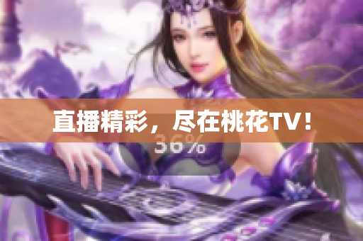 直播精彩，尽在桃花TV！