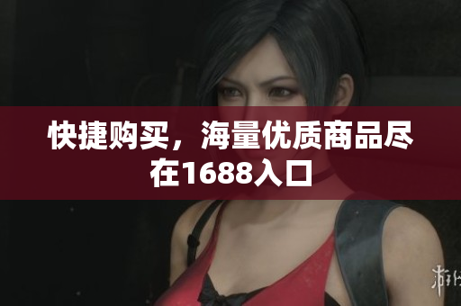 快捷购买，海量优质商品尽在1688入口