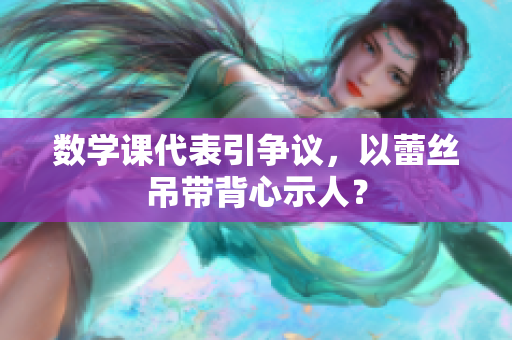 数学课代表引争议，以蕾丝吊带背心示人？