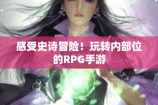 感受史诗冒险！玩转内部位的RPG手游