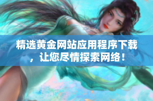 精选黄金网站应用程序下载，让您尽情探索网络！