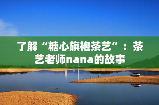 了解“糖心旗袍茶艺”：茶艺老师nana的故事
