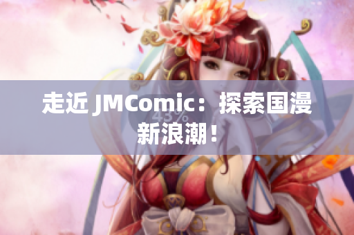 走近 JMComic：探索国漫新浪潮！