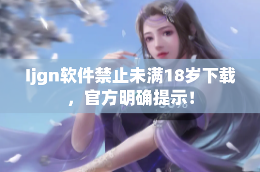 Ijgn软件禁止未满18岁下载，官方明确提示！