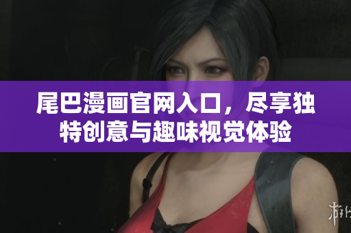 尾巴漫画官网入口，尽享独特创意与趣味视觉体验