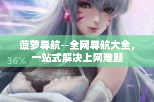 菠萝导航--全网导航大全，一站式解决上网难题