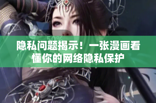 隐私问题揭示！一张漫画看懂你的网络隐私保护