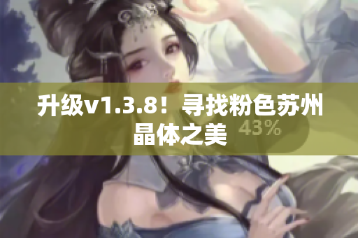 升级v1.3.8！寻找粉色苏州晶体之美