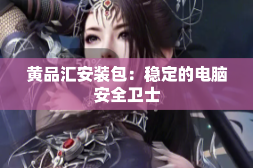 黄品汇安装包：稳定的电脑安全卫士