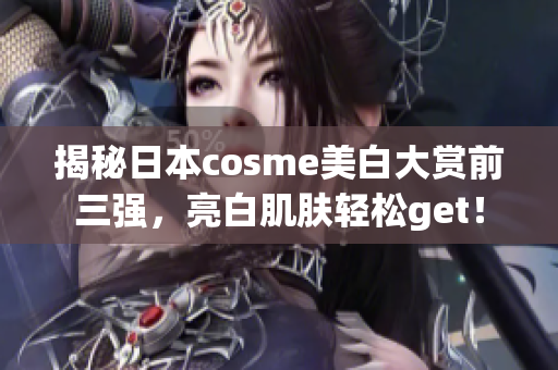 揭秘日本cosme美白大赏前三强，亮白肌肤轻松get！