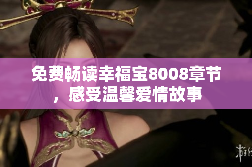 免费畅读幸福宝8008章节，感受温馨爱情故事