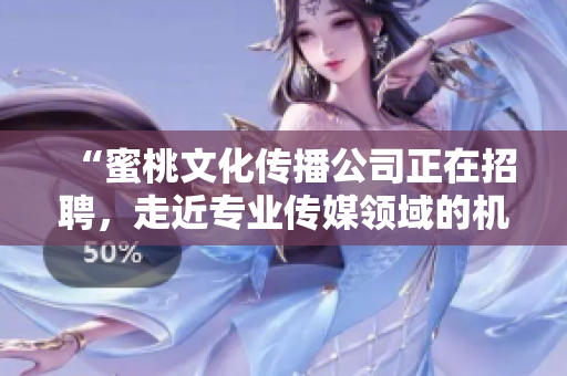 “蜜桃文化传播公司正在招聘，走近专业传媒领域的机会！”