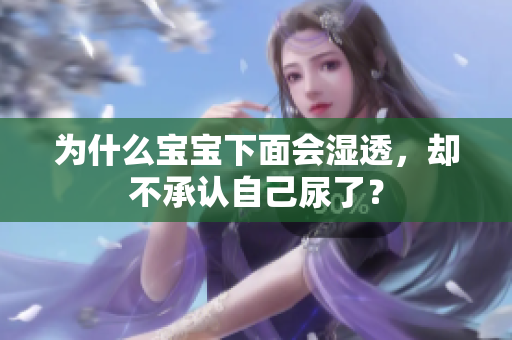 为什么宝宝下面会湿透，却不承认自己尿了？
