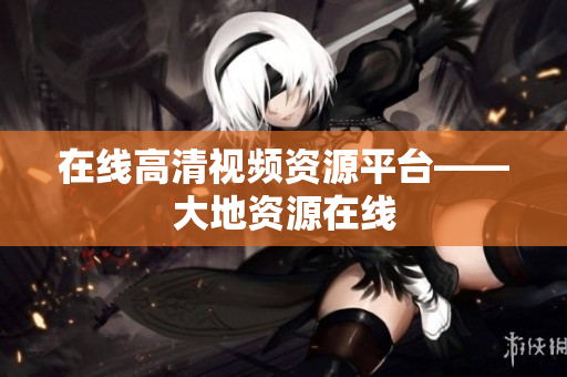 在线高清视频资源平台——大地资源在线