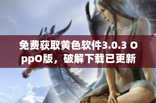 免费获取黄色软件3.0.3 OppO版，破解下载已更新